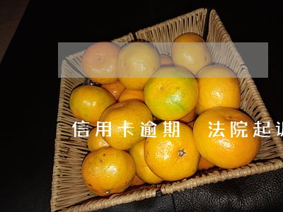 信用卡逾期 法院起诉要多久 信用卡逾期 法院起诉要多久